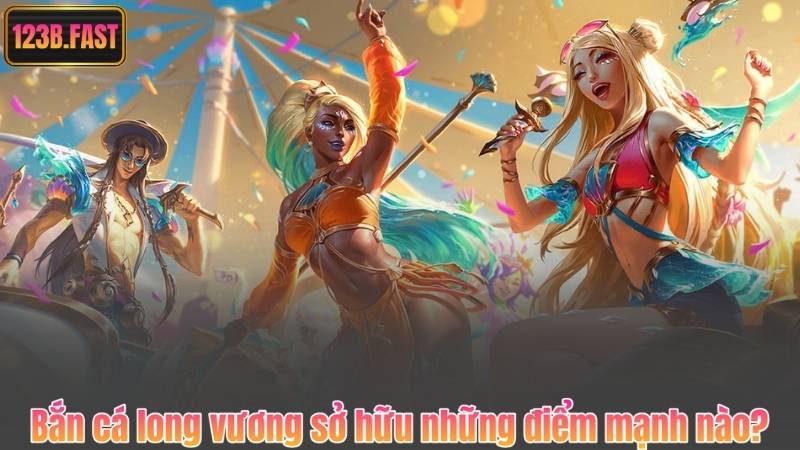 Bắn cá long vương sở hữu những điểm mạnh nào?