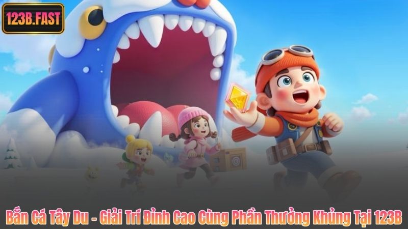 Bắn Cá Tây Du – Giải Trí Đỉnh Cao Cùng Phần Thưởng Khủng Tại 123B